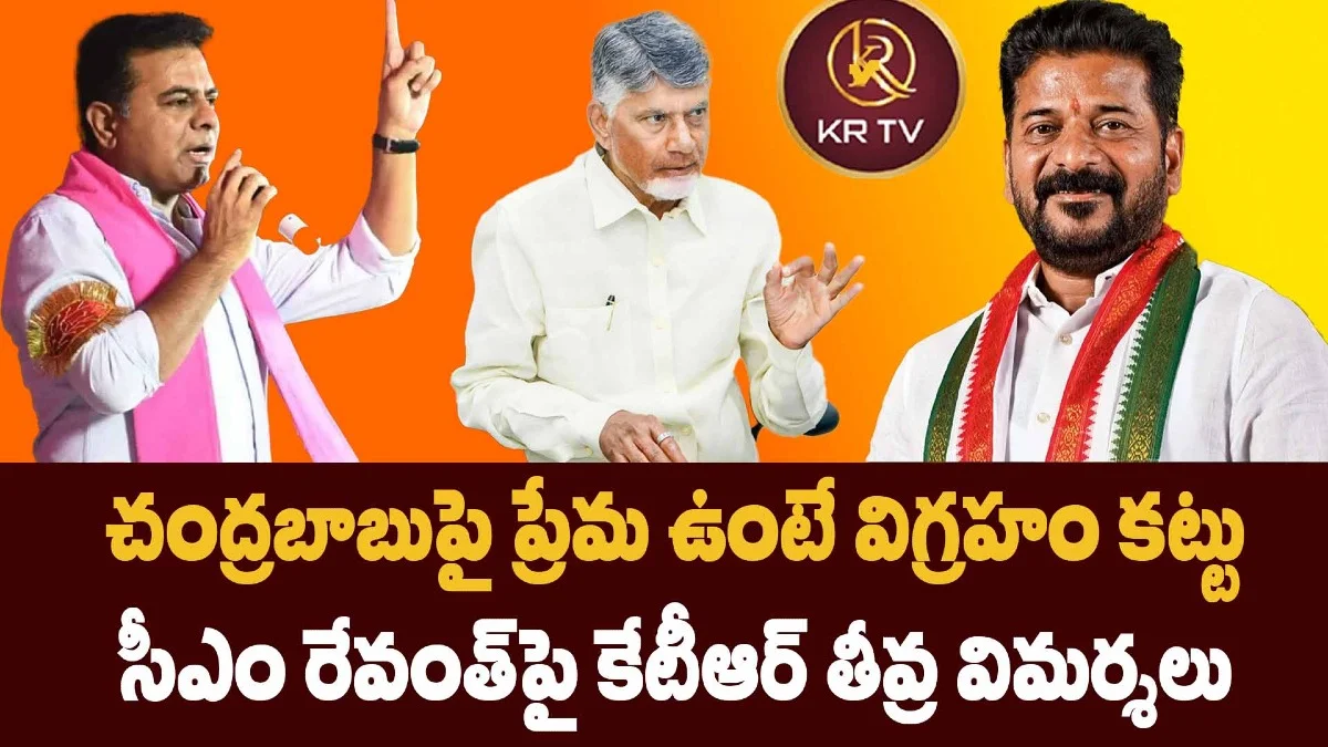 చంద్రబాబుపై ప్రేమ ఉంటే విగ్రహం కట్టు: సీఎం రేవంత్పై కేటీఆర్ తీవ్ర విమర్శలు